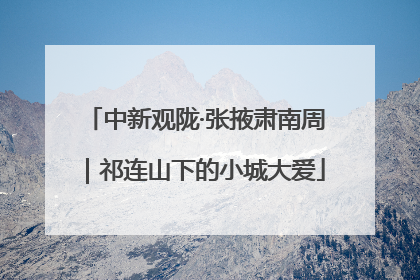 中新观陇·张掖肃南周｜祁连山下的小城大爱