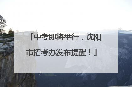 中考即将举行，沈阳市招考办发布提醒！