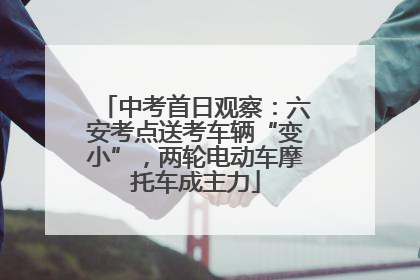 中考首日观察：六安考点送考车辆“变小”，两轮电动车摩托车成主力
