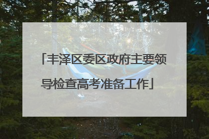 丰泽区委区政府主要领导检查高考准备工作
