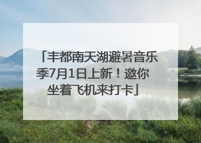 丰都南天湖避暑音乐季7月1日上新！邀你坐着飞机来打卡