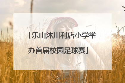 乐山沐川利店小学举办首届校园足球赛