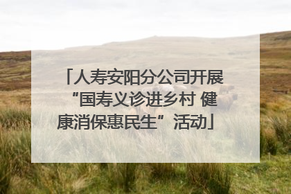 人寿安阳分公司开展“国寿义诊进乡村 健康消保惠民生”活动