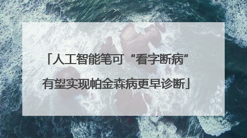 人工智能笔可“看字断病” 有望实现帕金森病更早诊断