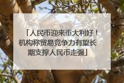 人民币迎来重大利好！机构称贸易竞争力有望长期支撑人民币走强