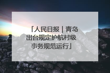 人民日报｜青岛出台规定护航村级事务规范运行