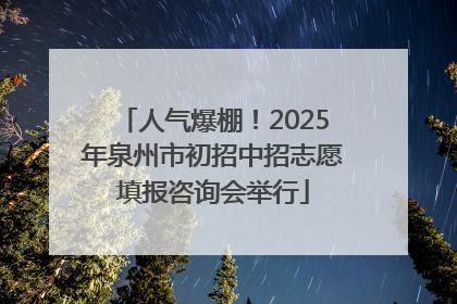 人气爆棚！2025年泉州市初招中招志愿填报咨询会举行