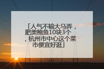 人气不输大马弄，肥美鲍鱼10块3个，杭州市中心这个菜市便宜好逛