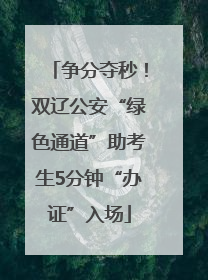 争分夺秒！双辽公安“绿色通道”助考生5分钟“办证”入场