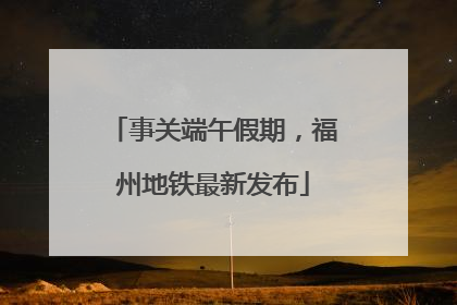 事关端午假期，福州地铁最新发布