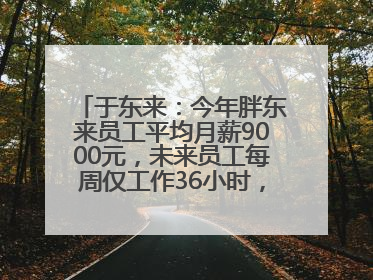 于东来：今年胖东来员工平均月薪9000元，未来员工每周仅工作36小时，年假40天起