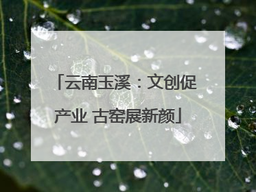 云南玉溪：文创促产业 古窑展新颜
