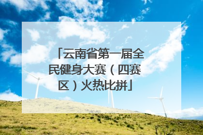 云南省第一届全民健身大赛（四赛区）火热比拼