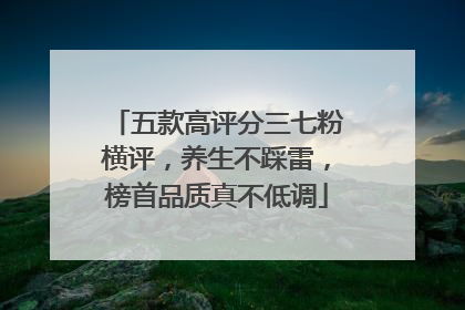五款高评分三七粉横评，养生不踩雷，榜首品质真不低调