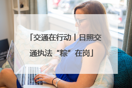 交通在行动丨日照交通执法“粽”在岗