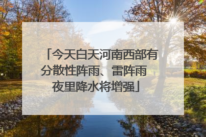 今天白天河南西部有分散性阵雨、雷阵雨 夜里降水将增强