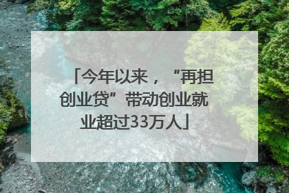 今年以来，“再担创业贷”带动创业就业超过33万人