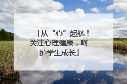 从“心”起航！关注心理健康，呵护学生成长