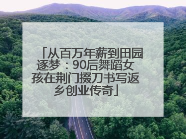 从百万年薪到田园逐梦：90后舞蹈女孩在荆门掇刀书写返乡创业传奇