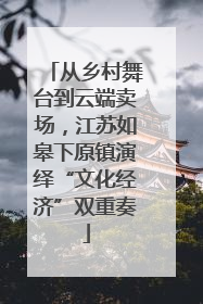 从乡村舞台到云端卖场，江苏如皋下原镇演绎“文化经济”双重奏