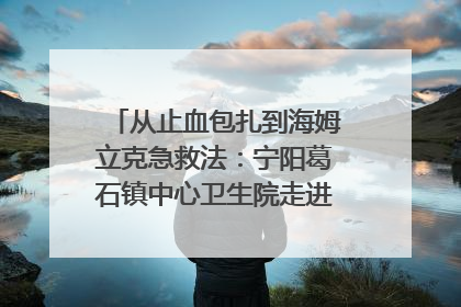 从止血包扎到海姆立克急救法：宁阳葛石镇中心卫生院走进这所中学，让师生get全套救命技能