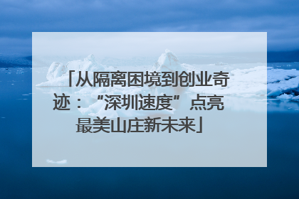 从隔离困境到创业奇迹:“深圳速度”点亮最美山庄新未来