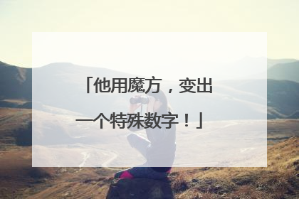 他用魔方，变出一个特殊数字！
