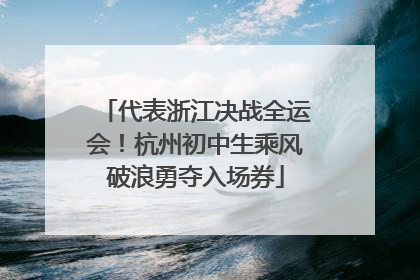 代表浙江决战全运会！杭州初中生乘风破浪勇夺入场券