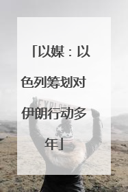 以媒：以色列筹划对伊朗行动多年