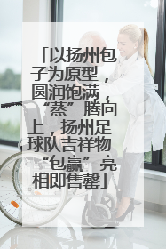 以扬州包子为原型，圆润饱满，“蒸”腾向上，扬州足球队吉祥物“包赢”亮相即售罄