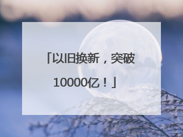 以旧换新，突破10000亿！