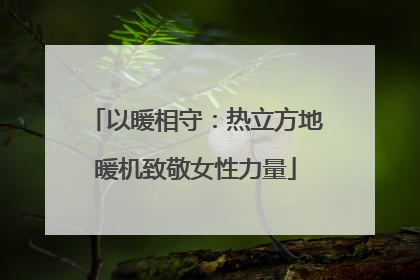 以暖相守：热立方地暖机致敬女性力量