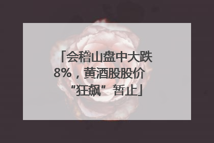 会稽山盘中大跌8%，黄酒股股价“狂飙”暂止