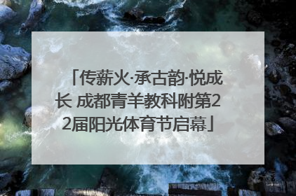 传薪火·承古韵·悦成长 成都青羊教科附第22届阳光体育节启幕