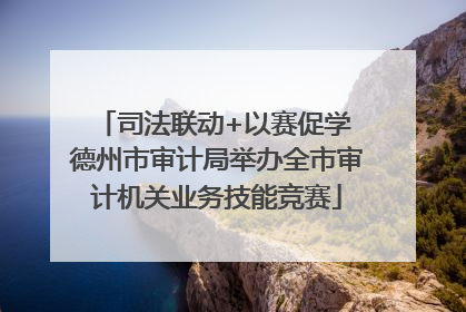 司法联动+以赛促学 德州市审计局举办全市审计机关业务技能竞赛