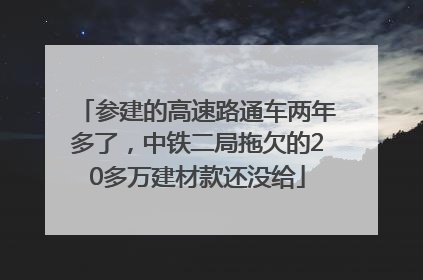 参建的高速路通车两年多了，中铁二局拖欠的20多万建材款还没给