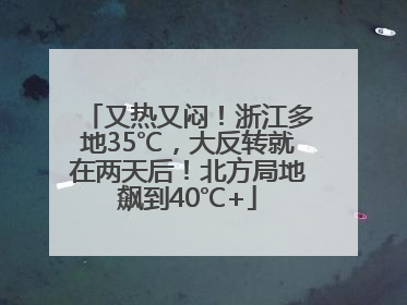 又热又闷！浙江多地35℃，大反转就在两天后！北方局地飙到40℃+