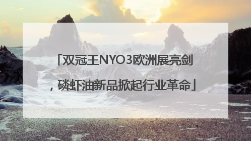 双冠王NYO3欧洲展亮剑，磷虾油新品掀起行业革命