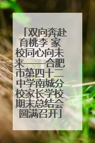 双向奔赴育桃李 家校同心向未来——合肥市第四十二中学南城分校家长学校期末总结会圆满召开