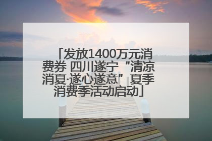 发放1400万元消费券 四川遂宁“清凉消夏·遂心遂意”夏季消费季活动启动