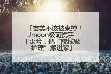 变美不该被束缚！Jmoon极萌携手丁禹兮，把“院线级护理”搬进家