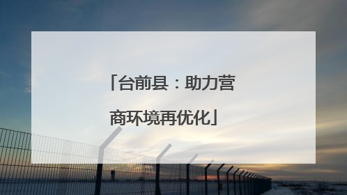台前县：助力营商环境再优化