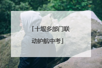 十堰多部门联动护航中考