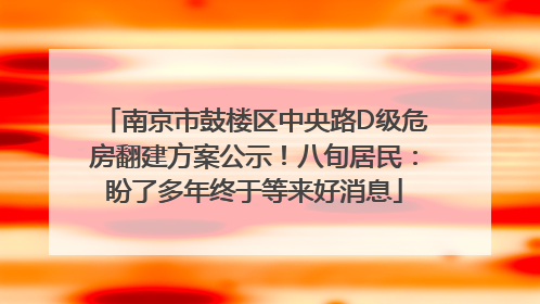南京市鼓楼区中央路D级危房翻建方案公示！八旬居民：盼了多年终于等来好消息