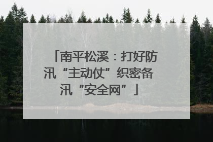 南平松溪：打好防汛“主动仗”织密备汛“安全网”