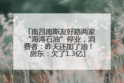 南昌南斯友好路两家“海湾石油”停业，消费者：昨天还加了油！房东：欠了1.3亿