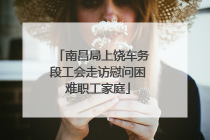 南昌局上饶车务段工会走访慰问困难职工家庭