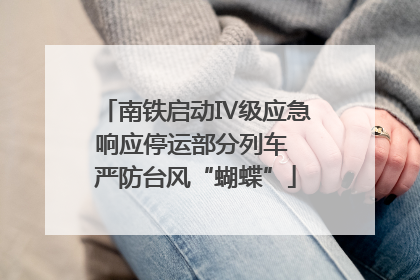 南铁启动Ⅳ级应急响应停运部分列车 严防台风“蝴蝶”
