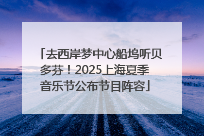 去西岸梦中心船坞听贝多芬！2025上海夏季音乐节公布节目阵容