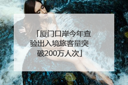 厦门口岸今年查验出入境旅客量突破200万人次